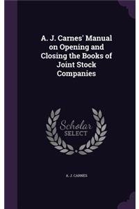 A. J. Carnes' Manual on Opening and Closing the Books of Joint Stock Companies