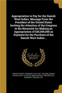 Appropriation to Pay for the Danish West Indies. Message From the President of the United States Inviting the Attention of the Congress to the Necessity for Making an Appropriation of $25,000,000 as Payment for the Purchase of the Danish West Indie