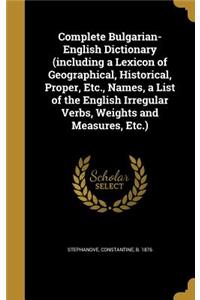 Complete Bulgarian-English Dictionary (including a Lexicon of Geographical, Historical, Proper, Etc., Names, a List of the English Irregular Verbs, Weights and Measures, Etc.)