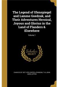 Legend of Ulenspiegel and Lamme Goedzak, and Their Adventures Heroical, Joyous and Glorius in the Land of Flanders & Elsewhere; Volume 1