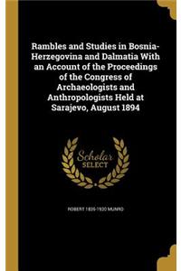 Rambles and Studies in Bosnia-Herzegovina and Dalmatia With an Account of the Proceedings of the Congress of Archaeologists and Anthropologists Held at Sarajevo, August 1894