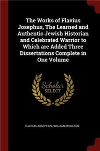 Works of Flavius Josephus, The Learned and Authentic Jewish Historian and Celebrated Warrior to Which are Added Three Dissertations Complete in One Volume