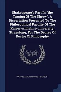 Shakespeare's Part In the Taming Of The Shrew. A Dissertation Presented To The Philosophical Faculty Of The Kaiser-wilhelms-university, Strassburg, For The Degree Of Doctor Of Philosophy