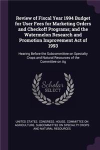 Review of Fiscal Year 1994 Budget for User Fees for Marketing Orders and Checkoff Programs; And the Watermelon Research and Promotion Improvement Act of 1993