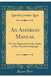 An Assyrian Manual: For the Beginners in the Study of the Assyrian Language (Classic Reprint)