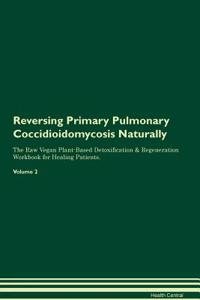 Reversing Primary Pulmonary Coccidioidomycosis Naturally The Raw Vegan Plant-Based Detoxification & Regeneration Workbook for Healing Patients. Volume 2