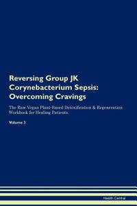 Reversing Group Jk Corynebacterium Sepsis: Overcoming Cravings the Raw Vegan Plant-Based Detoxification & Regeneration Workbook for Healing Patients. Volume 3