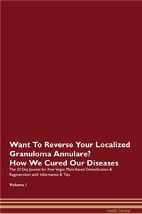 Want To Reverse Your Localized Granuloma Annulare? How We Cured Our Diseases. The 30 Day Journal for Raw Vegan Plant-Based Detoxification & Regeneration with Information & Tips Volume 1