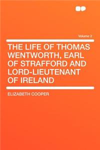 The Life of Thomas Wentworth, Earl of Strafford and Lord-Lieutenant of Ireland Volume 2