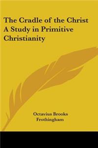 Cradle of the Christ A Study in Primitive Christianity