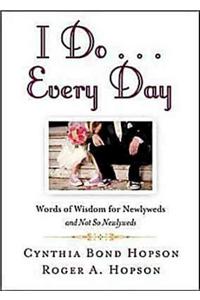 I Do... Every Day: Words of Wisdom for Newlyweds and Not So Newlyweds