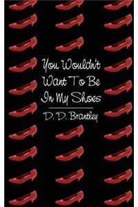 You Wouldn't Want To Be In My Shoes