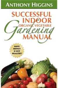 Successful Indoor Organic Vegetable Gardening Manual