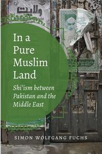 In a Pure Muslim Land: Shi'ism Between Pakistan and the Middle East