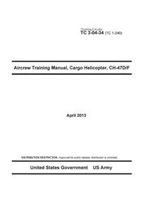 Training Circular TC 3-04-34 (TC 1-240) Aircrew Training Manual, Cargo Helicopter, CH-47D/F April 2013