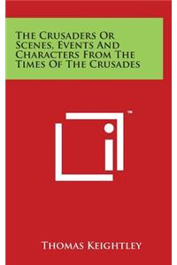 The Crusaders Or Scenes, Events And Characters From The Times Of The Crusades