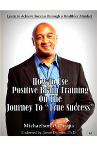 How to Use Positive Brain Training on the Journey to True Success
