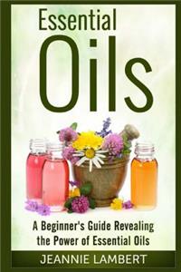 Essential Oils: A Beginner's Guide Revealing the Power of Essential Oils