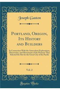 Portland, Oregon, Its History and Builders, Vol. 2: In Connection with the Antecedent Explorations, Discoveries, and Movements of the Pioneers That Selected the Site for the Great City of the Pacific (Classic Reprint)