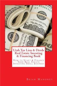 Utah Tax Lien & Deeds Real Estate Investing & Financing Book: How to Start & Finance Your Real Estate Investing Small Business