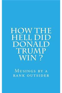 How the Hell Did Donald Trump Win ?