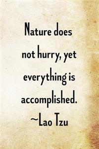 Nature does not hurry, yet everything is accomplished. Lao Tzu