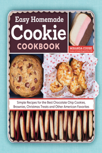 Easy Homemade Cookie Cookbook: Simple Recipes for the Best Chocolate Chip Cookies, Brownies, Christmas Treats and Other American Favorites