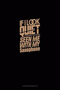 If I Look Quiet It's Because You Haven't Seen Me With My Saxophone