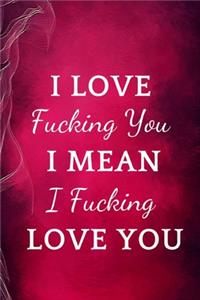 I Love Fucking You I Mean I Fucking Love You