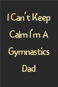 I Can't Keep Calm I'm A Gymnastics Dad
