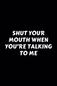 Shut Your Mouth When You're Talking To Me