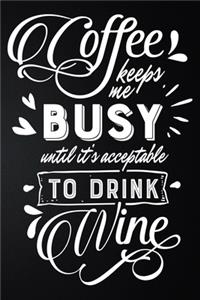 Coffee Keeps Me Busy Until It's Acceptable To Drink Wine