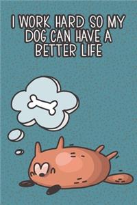 I Work Hard So My Dog Can Have A Better Life