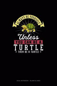 Always Be Yourself Unless You Can Be A Turtle Then Be A Turtle