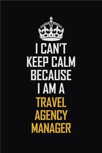 I Can't Keep Calm Because I Am A Travel Agency Manager: Motivational Career Pride Quote 6x9 Blank Lined Job Inspirational Notebook Journal