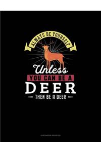 Always Be Yourself Unless You Can Be A Deer Then Be A Deer