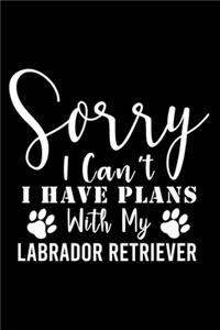 Sorry I Can't I Have Plans With My Labrador Retriever