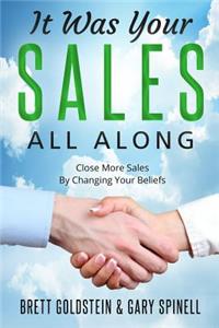 It Was Your Sales, All Along: How to Close More Sales by Changing Your Beliefs