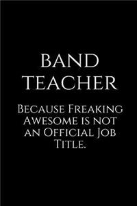 Band Teacher Because Freaking Awesome Is Not an Official Job Title.