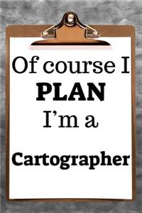 Of Course I Plan I'm a Cartographer