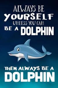Always Be Yourself Unless You Can Be a Dolphin Then Always Be a Dolphin