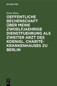Oeffentliche Rechenschaft Über Meine Zwoelfjaehrige Dienstfuehrung ALS Zweiter Arzt Des Koenigl. Charité-Krankenhauses Zu Berlin