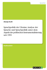 Sprachpolitik der Ukraine. Analyse der Sprache und Sprachpolitik unter dem Aspekt der politischen Instrumentalisierung seit 1991