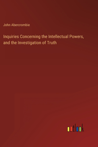 Inquiries Concerning the Intellectual Powers, and the Investigation of Truth