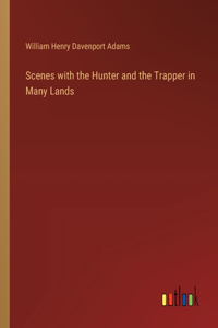 Scenes with the Hunter and the Trapper in Many Lands