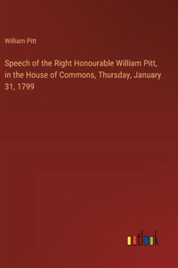 Speech of the Right Honourable William Pitt, in the House of Commons, Thursday, January 31, 1799