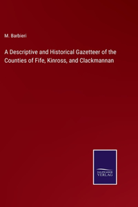 Descriptive and Historical Gazetteer of the Counties of Fife, Kinross, and Clackmannan