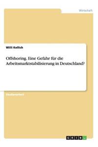 Offshoring. Eine Gefahr für die Arbeitsmarktstabilisierung in Deutschland?