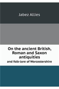 On the Ancient British, Roman and Saxon Antiquities and Folk-Lore of Worcestershire