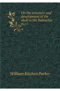 On the Structure and Development of the Skull in the Batrachia Part 3